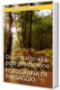 Fotografia di Paesaggio: Dallo scatto alla post-produzione