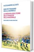 Non pettinavamo mica le bambole: Le meravigliose storie delle ragazze della Nazionale