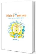 Pillole di Tumorismo: Vissute, narrate e illustrate da me. Seconda Edizione (Ampliata e Aggiornata)