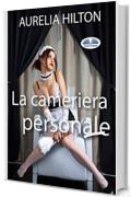 La Cameriera Personale: Un romanzo bollente ed intenso di Aurelia Hilton