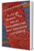 A chi gli diceva: "Tu sei un Prometeo nel dire" (versione completa)