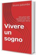 Vivere un sogno: Istruzioni per fantasticare con i piedi per terra