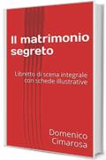 Il matrimonio segreto: Libretto di scena integrale con schede illustrative (Libretti d'opera)