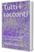 Tutti i racconti: La raccolta di tutti i racconti pubblicati