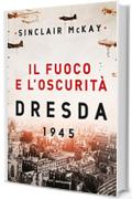 Il fuoco e l'oscurità: Dresda 1945