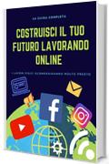 COSTRUISCI IL TUO FUTURO LAVORANDO ONLINE: la guida completa