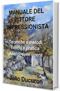 MANUALE DEL PITTORE  IMPRESSIONISTA: Tecniche e metodi. Teoria e pratica. Analisi delle opere