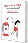 L'amore va nell'umido?: Raccolta differenziata dei miei disastri sentimentali