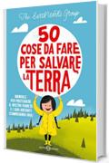 50 cose da fare per salvare la Terra: Manuale per proteggere il nostro pianeta e i suoi abitanti (cominciando ora)