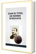 Zuan di Titòs, un nonno ritrovato: Alla ricerca della sepoltura del nonno  morto da soldato durante la Grande Guerra