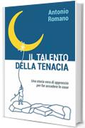 Il talento della tenacia: una storia vera di approccio per far accadere le cose