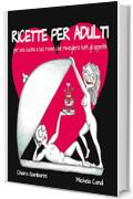 Ricette per adulti. Per una cucina a luci rosse che risveglierà tutti gli appetiti
