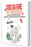 Cose da fare in coppia: Libro di attività per adulti con giochi e curiosità divertenti sull'amore