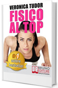 FISICO AL TOP. Esercizi e Programmi Di Allenamento a Corpo Libero per Migliorare Forza e Forma Fisica. I Segreti Della Fitness Blogger Numero 1 In Italia