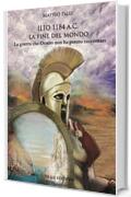 Ilio 1184 a.C. La fine del mondo. La guerra che Omero non ha potuto raccontare