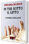 IN TRE SOTTO IL LETTO: (Quando la mela non ha solo due metà) (IL TEATRO DI STEFANIA DE RUVO - LE COMMEDIE)