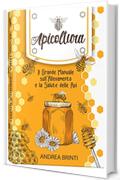 Apicoltura: Il Grande Manuale sull'Allevamento e la Salute delle Api. Costruisci la tua Colonia di Api, Produci il tuo Miele e Contribuisci alla loro Salvaguardia