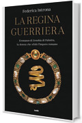 La regina guerriera: Il romanzo di Zenobia di Palmira, la donna che sfidò l'Impero romano