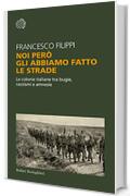 Noi però gli abbiamo fatto le strade: Le colonie italiane tra bugie, razzismi e amnesie