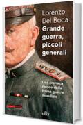 Grande guerra, piccoli generali: Una cronaca feroce della prima guerra mondiale