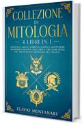Collezione di Mitologia - 4 Libri in 1 - Mitologia Greca, Norrena, Egizia e Giapponese. Incredibili Divinit&agrave;, Miti, Eroi e Creature delle pi&ugrave; Affascinanti Mitologie del Pianeta