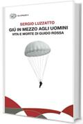 Giú in mezzo agli uomini: Vita e morte di Guido Rossa