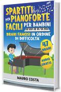 Spartiti per Pianoforte Facili per Bambini: Da Principiante a Pianista in Modo Facile e Veloce | Ascolta, Leggi e Impara 47 Brani Famosi in Ordine di Difficoltà (Audio Gratis)