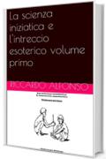 La scienza iniziatica e l'intreccio esoterico volume primo (saggistica Vol. 8)