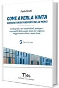 Come averla vinta sui fornitori di trasporto delle merci. Guida pratica per imprenditori, manager e responsabili della supply chain che vogliono viaggiare senza freno a mano tirato