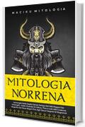 Mitologia Norrena: Immergiti Nelle Saghe Senza Tempo dei Miti Pagani dei Vichinghi. Dalle Vicende di Odino, Thor e Loki alle Creature Magiche dei Nove Regni Fino Agli Oscuri Segreti di Ragnarok