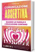 COMUNICAZIONE ASSERTIVA: QUANDO LE PAROLE E L’EDUCAZIONE CONTANO: (2 libri in 1) Imparare a Comunicare in modo Efficace, a dire “No” con Rispetto e Come Smettere di Pensare Troppo