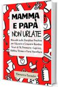 Mamma e pap&agrave; non urlate: Manuale sulla Disciplina Positiva per Educare e Crescere Bambini Sicuri di S&eacute; Prevenire i Capricci, Rabbia e Stress e Farsi Ascoltare
