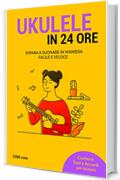 Ukulele in 24 ore: Impara a suonare in maniera facile e veloce