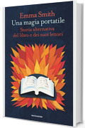 Una magia portatile: Storia alternativa del libro e dei suoi lettori