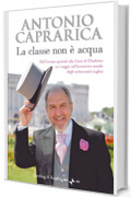 La classe non è acqua: Dall'inviato speciale alla corte di Elisabetta un viaggio nell'eccentrico mondo degli aristocratici inglesi (Saggi)