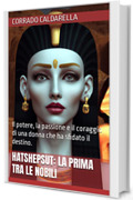 HATSHEPSUT: LA PRIMA TRA LE NOBILI: Il potere, la passione e il coraggio di una donna che ha sfidato il destino.