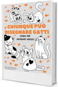 Chiunque può disegnare gatti: Facile tutorial di disegno passo-passo per bambini, ragazzi e principianti. Come imparare a disegnare i gatti. Libro 1 (Guida per aspiranti artisti)