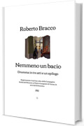 Nemmeno un bacio: Dramma in tre atti e un epilogo (1912)