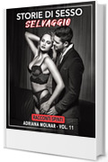 Storie di Sesso Selvaggio: Racconti Spinti (Storie Proibite di Sesso senza Tabu per Adulti. Giochi Erotici di Coppia. Raccolta Hard. Nessuna Censura Vol. 11)