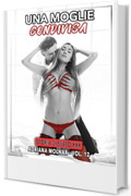 Una Moglie Condivisa: Storia di Sesso XXX (Storie Proibite di Sesso senza Tabu per Adulti. Giochi Erotici di Coppia. Raccolta Hard. Nessuna Censura Vol. 12)