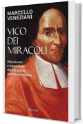 Vico dei miracoli: Vita oscura e tormentata del più grande pensatore italiano