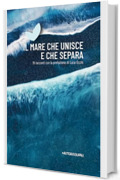 IL MARE CHE UNISCE E CHE SEPARA: 19 racconti con la prefazione di Luca Occhi