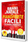 BRANI DI NATALE PER PIANOFORTE FACILI PER BAMBINI E PRINCIPIANTI: Melodie famose in ordine di difficoltà con diteggiatura e nomi delle note