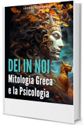 Dei in noi: un viaggio attraverso la mitologia e la psicologia greca: Comprendendo la Mente Umana attraverso gli Specchi Mitologici