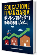 Educazione Finanziaria Investimenti immobiliari: Come Investire in Immobili, Vendere, Comprare, Ristrutturare e Affittare Case per Ottenere una Rendita ... (Educazione Finanziaria per Tutti Vol. 4)