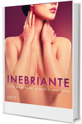 Inebriante: storie erotiche per quando ti senti felice