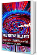Nel vortice della vita: Raccolta di scritti poetici