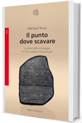 Il punto dove scavare: La storia dell'archeologia in otto scoperte straordinarie