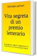 Vita segreta di un premio letterario: Stravaganze, regole, trasgressioni e memorie di un concorso per bene