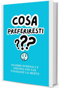 Cosa Preferiresti? : Dilemmi Surreali e Assurdi per far viaggiare la mente